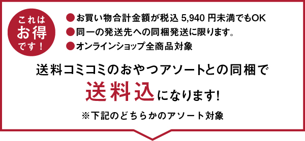 これはお得です！送料コミコミのおやつアソートとの同梱で
    送料込になります！※下記のどちらかのアソート対象